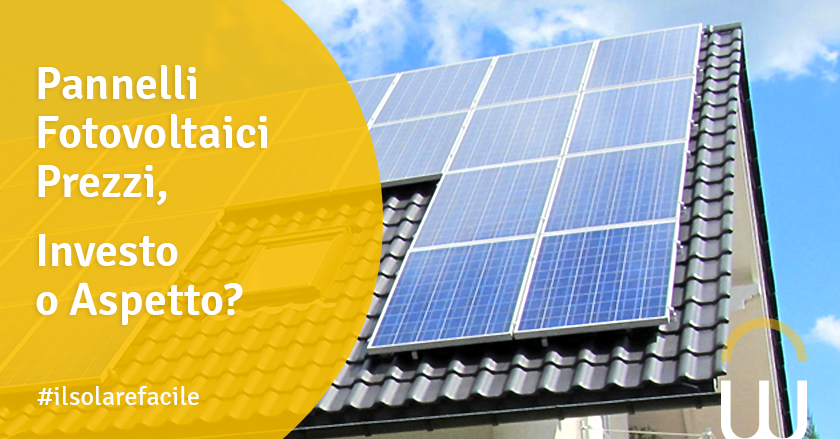 Pannelli Fotovoltaici Prezzi, Investo o Aspetto?